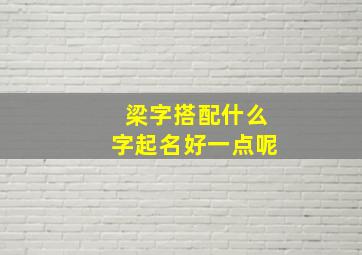 梁字搭配什么字起名好一点呢