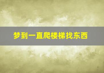 梦到一直爬楼梯找东西