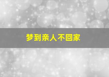 梦到亲人不回家