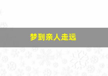 梦到亲人走远