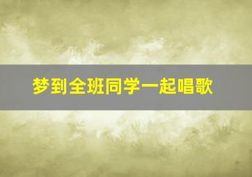 梦到全班同学一起唱歌