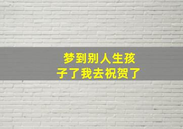 梦到别人生孩子了我去祝贺了