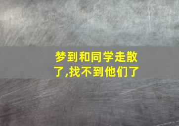 梦到和同学走散了,找不到他们了