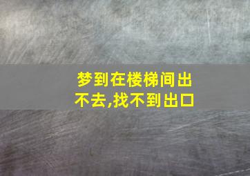 梦到在楼梯间出不去,找不到出口