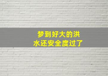 梦到好大的洪水还安全度过了