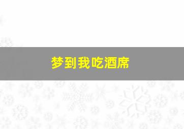 梦到我吃酒席