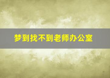 梦到找不到老师办公室