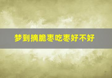 梦到摘脆枣吃枣好不好