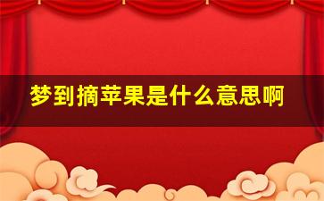 梦到摘苹果是什么意思啊