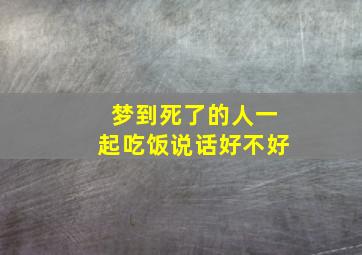 梦到死了的人一起吃饭说话好不好