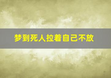 梦到死人拉着自己不放