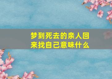 梦到死去的亲人回来找自己意味什么