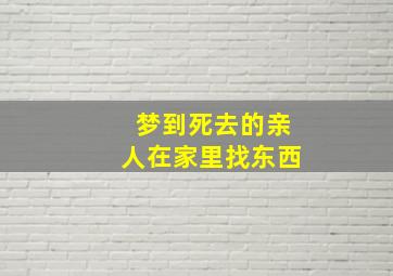 梦到死去的亲人在家里找东西