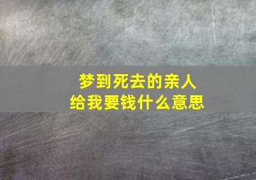 梦到死去的亲人给我要钱什么意思