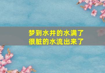 梦到水井的水满了很脏的水流出来了