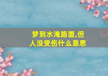 梦到水淹路面,但人没受伤什么意思