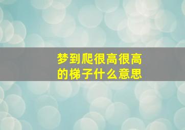 梦到爬很高很高的梯子什么意思