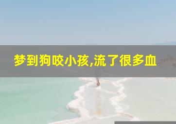 梦到狗咬小孩,流了很多血