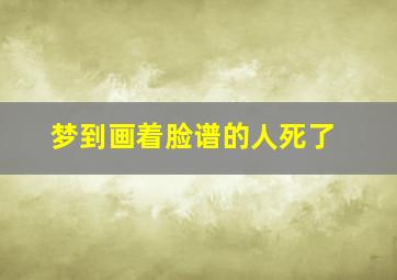 梦到画着脸谱的人死了