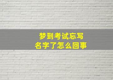 梦到考试忘写名字了怎么回事