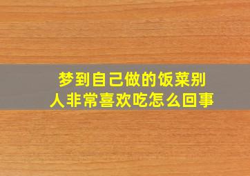 梦到自己做的饭菜别人非常喜欢吃怎么回事