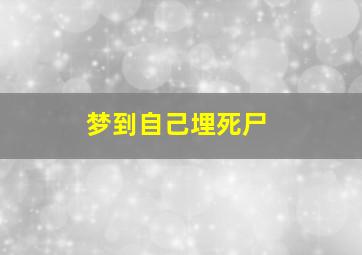 梦到自己埋死尸