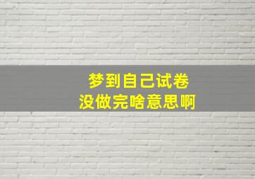 梦到自己试卷没做完啥意思啊