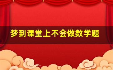 梦到课堂上不会做数学题