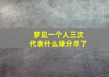 梦见一个人三次代表什么缘分尽了