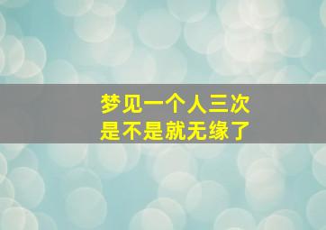 梦见一个人三次是不是就无缘了