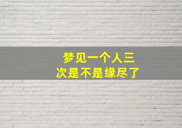 梦见一个人三次是不是缘尽了