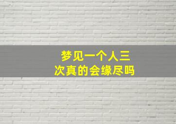 梦见一个人三次真的会缘尽吗