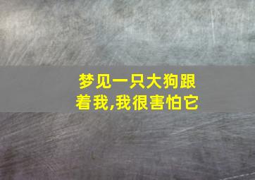 梦见一只大狗跟着我,我很害怕它