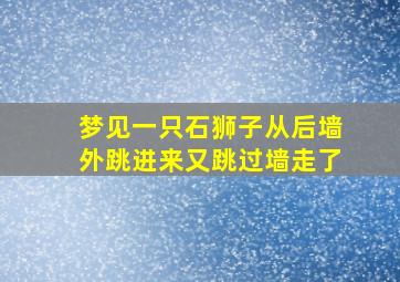 梦见一只石狮子从后墙外跳进来又跳过墙走了