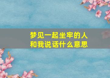 梦见一起坐牢的人和我说话什么意思