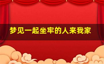 梦见一起坐牢的人来我家