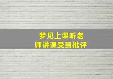 梦见上课听老师讲课受到批评