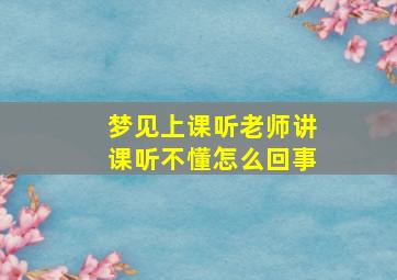 梦见上课听老师讲课听不懂怎么回事