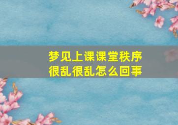 梦见上课课堂秩序很乱很乱怎么回事