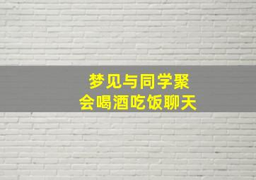 梦见与同学聚会喝酒吃饭聊天