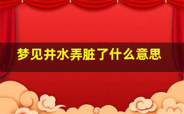 梦见井水弄脏了什么意思