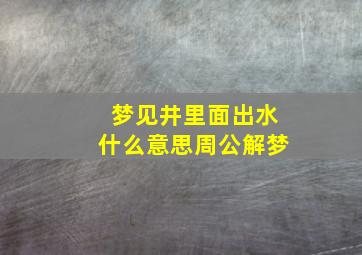 梦见井里面出水什么意思周公解梦