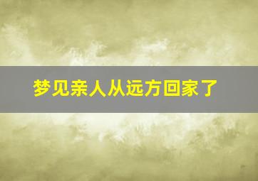 梦见亲人从远方回家了