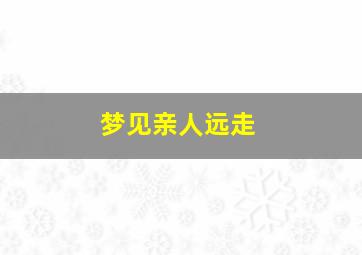 梦见亲人远走