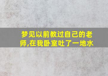 梦见以前教过自己的老师,在我卧室吐了一地水