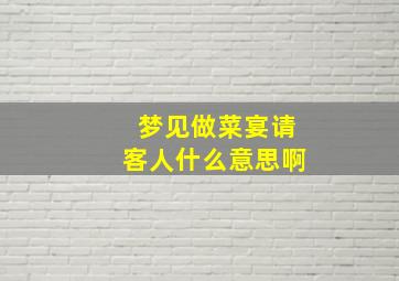 梦见做菜宴请客人什么意思啊