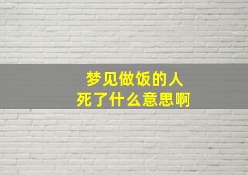 梦见做饭的人死了什么意思啊