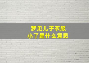 梦见儿子衣服小了是什么意思