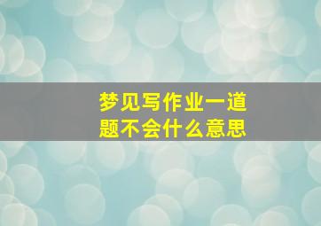 梦见写作业一道题不会什么意思