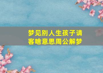 梦见别人生孩子请客啥意思周公解梦